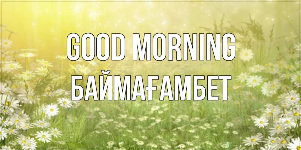 Greetings card с именем, Баймағамбет Good morning доброе утро Greetings with text for free download 