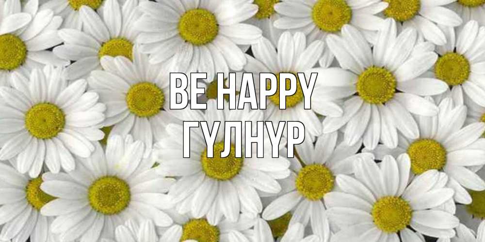 Greetings card с именем, ГҮЛНҮР Be happy поляна ромашек Greetings with text for free download 