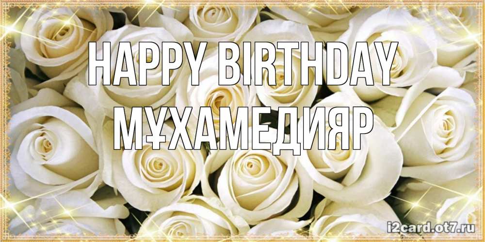 Greetings card с именем, МҰХАМЕДИЯР Happy Birthday открытка с белыми розами. большой букет белых роз Greetings with text for free download 