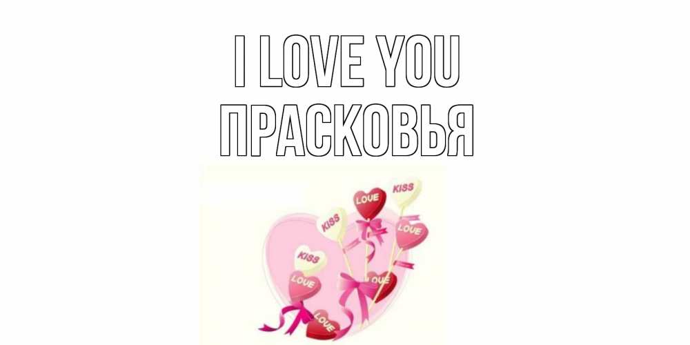 Greetings card с именем, Прасковья I love you сердце, леденцы Greetings with text for free download 