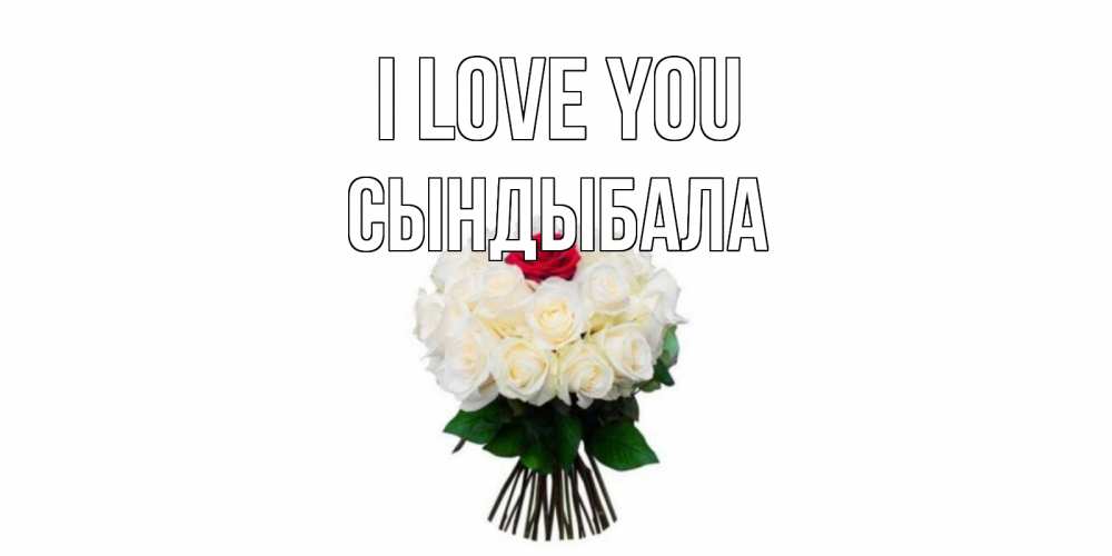 Greetings card с именем, СЫНДЫБАЛА I love you единственная Greetings with text for free download 