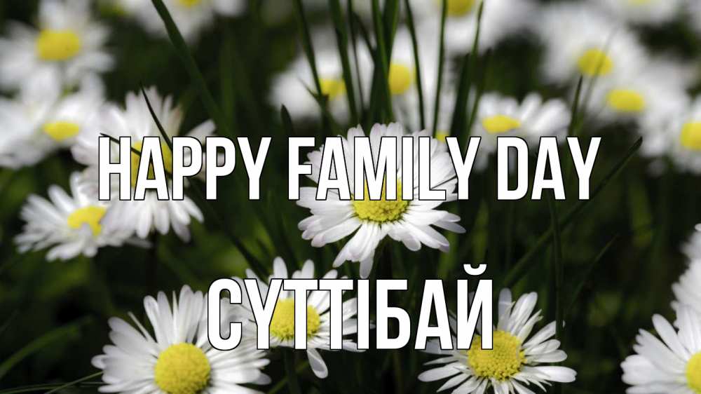 Greetings card с именем, СҮТТІБАЙ happy family day с днем семьи  2 Greetings with text for free download 