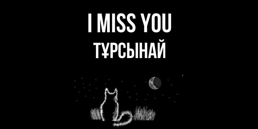 Greetings card с именем, ТҰРСЫНАЙ I miss you кот Greetings with text for free download 