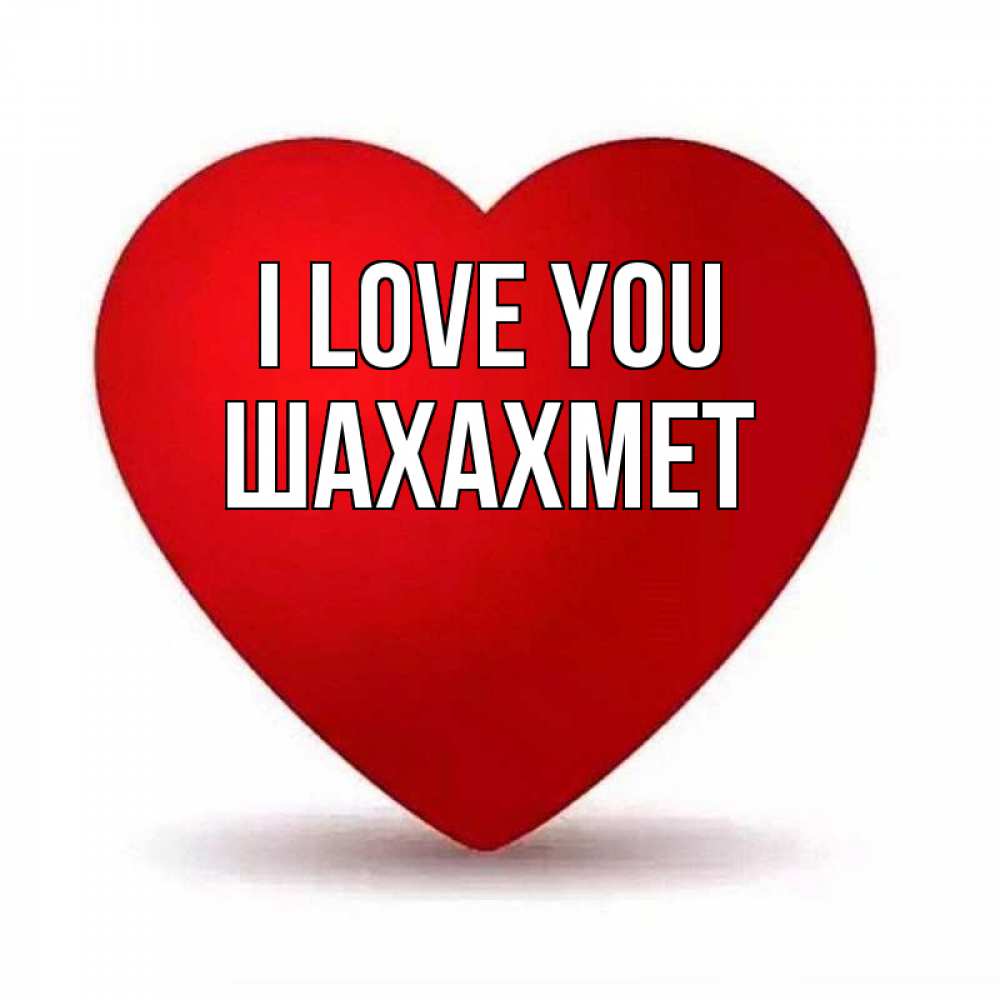 Greetings card с именем, ШАХАХМЕТ I love you надпись Greetings with text for free download 