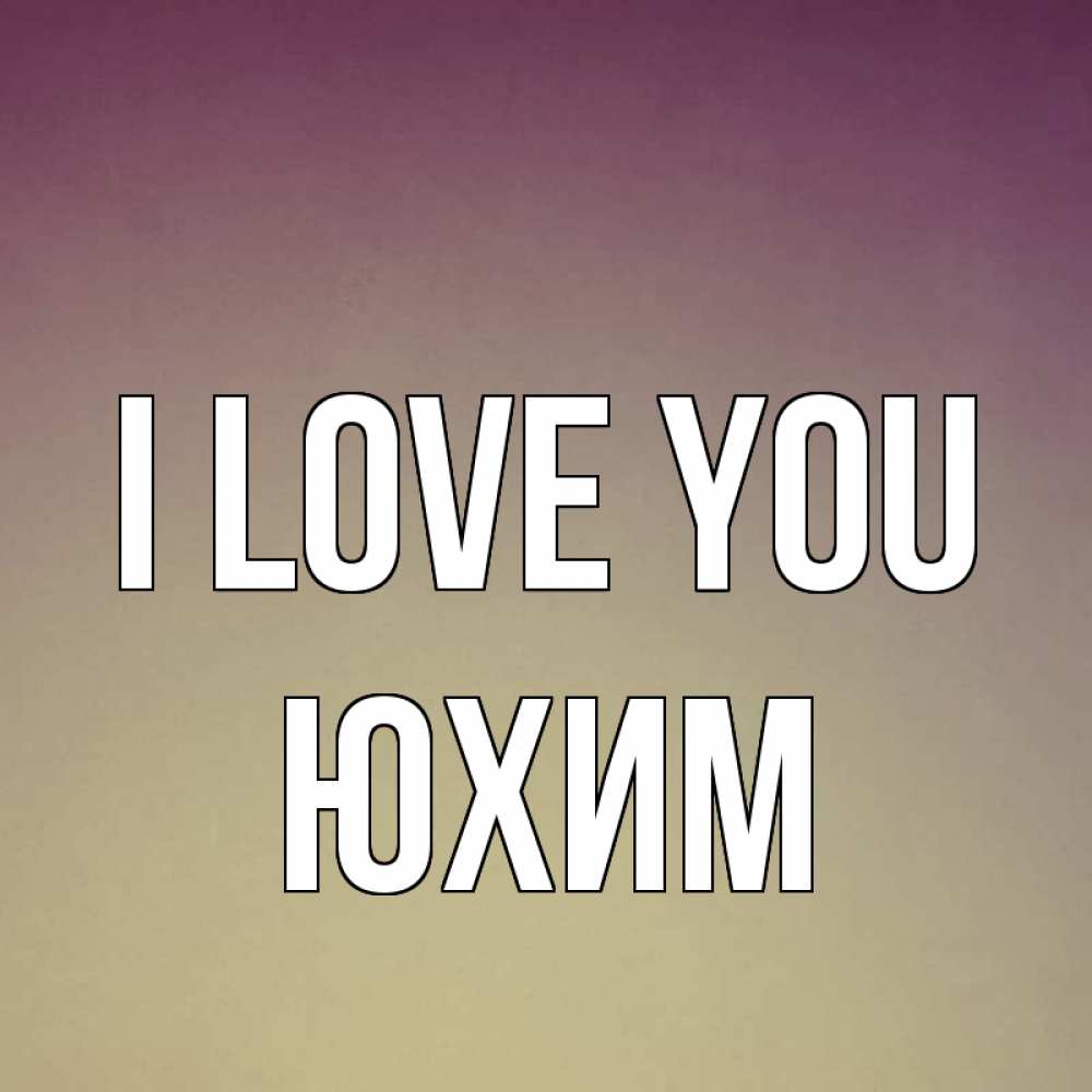 Greetings card с именем, Юхим I love you для любимой Greetings with text for free download 