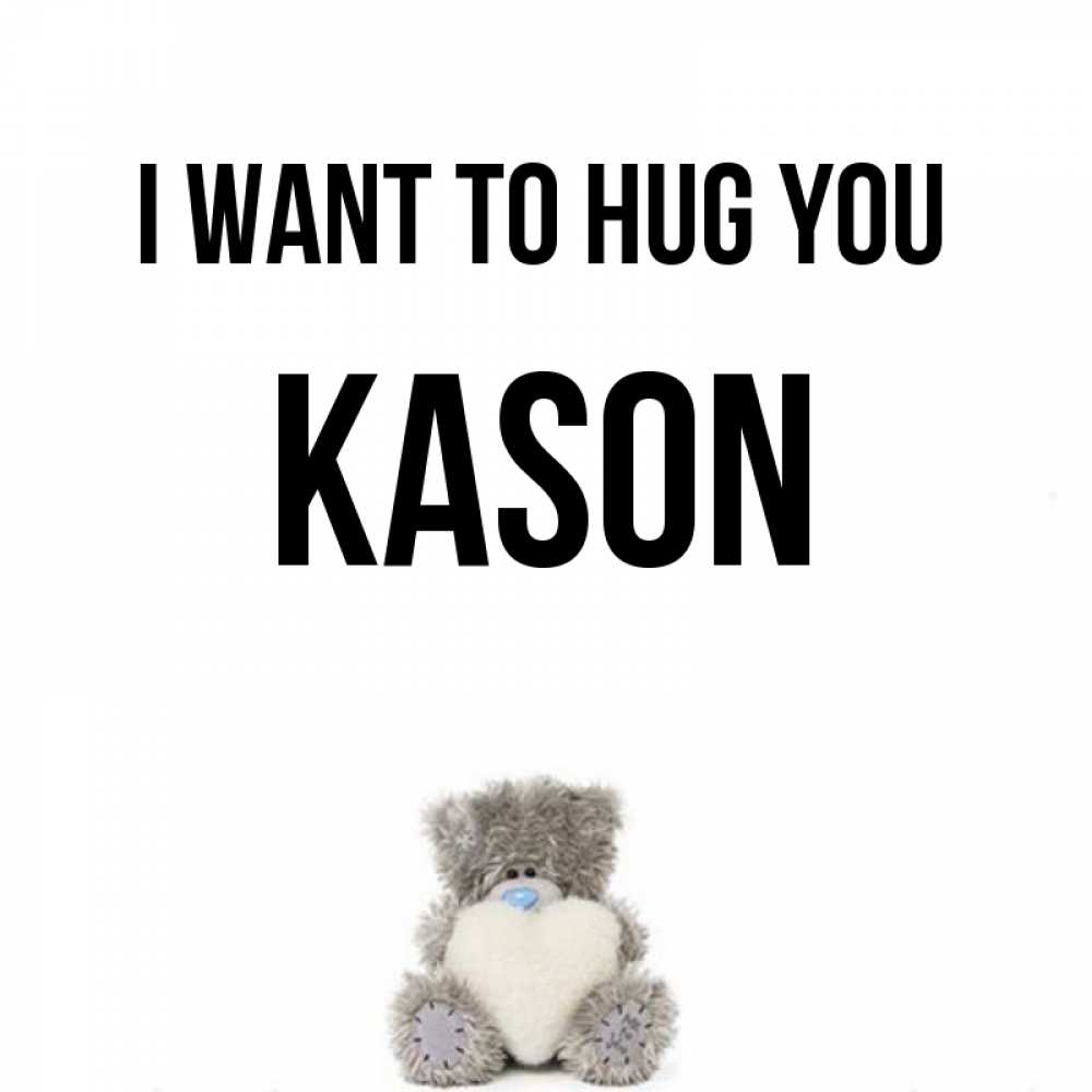Greetings card с именем, Kason I want to hug you медвежонок с сердечком белого цвета Greetings with text for free download 