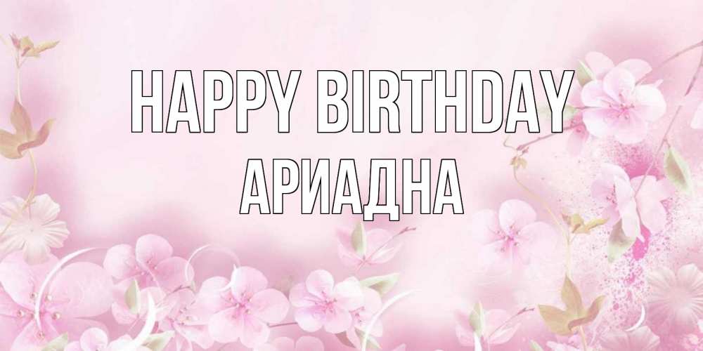 Greetings card с именем, Ариадна Happy Birthday нежные цветы Greetings with text for free download 
