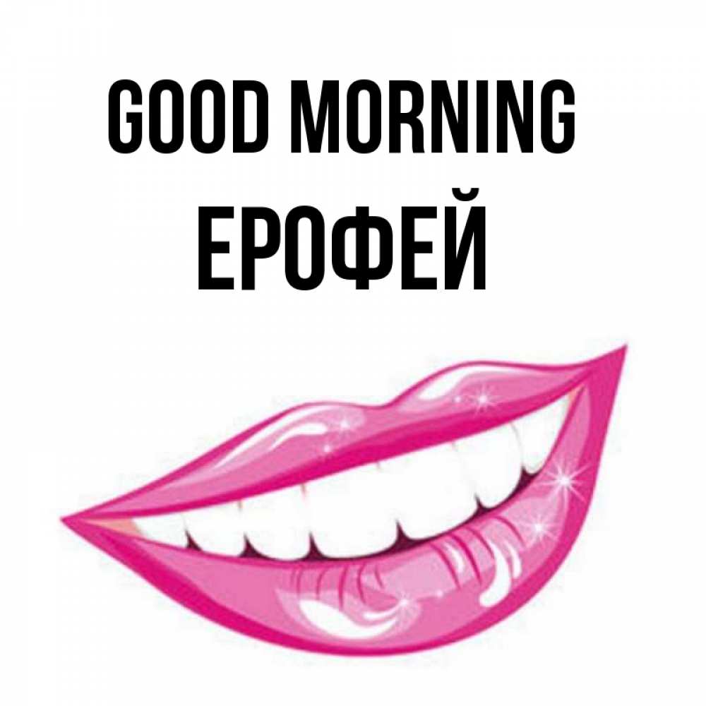 Greetings card с именем, Ерофей Good morning розовые губы и белые зубы Greetings with text for free download 