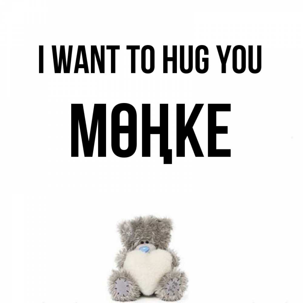 Greetings card с именем, МӨҢКЕ I want to hug you медвежонок с сердечком белого цвета Greetings with text for free download 