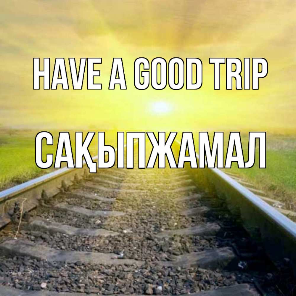 Greetings card с именем, САҚЫПЖАМАЛ Have a good trip красивая железная дорога Greetings with text for free download 