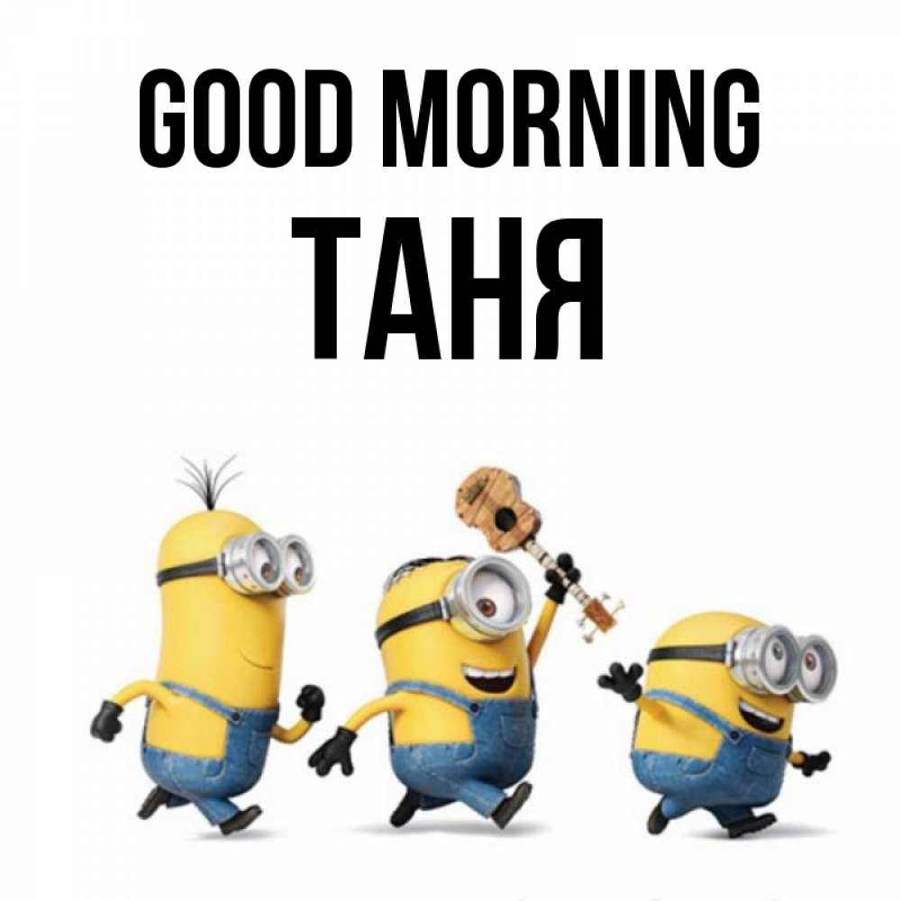 Greetings card с именем, Таня Good morning миньоны и прекрасное утро Greetings with text for free download 