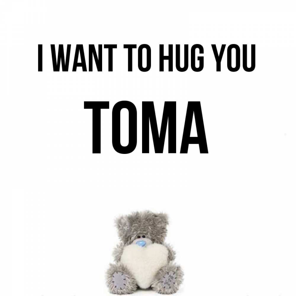 Greetings card с именем, Тома I want to hug you медвежонок с сердечком белого цвета Greetings with text for free download 