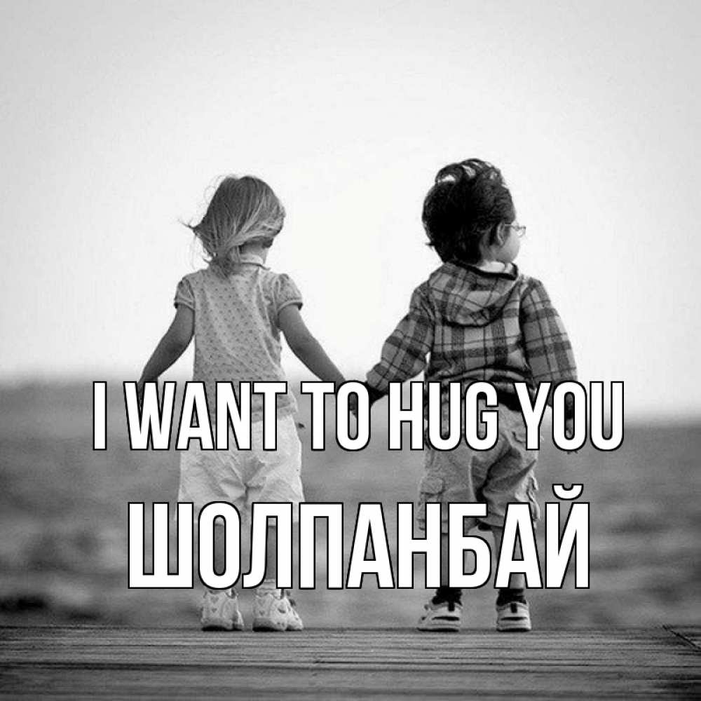 Greetings card с именем, ШОЛПАНБАЙ I want to hug you давай дружить Greetings with text for free download 