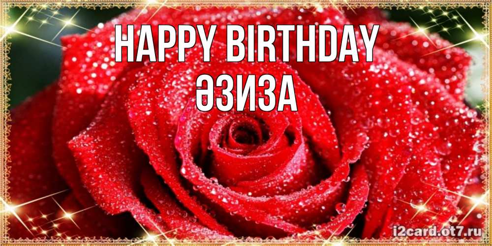 Greetings card с именем, ӘЗИЗА Happy Birthday роса и роза. открытка с красивой розой Greetings with text for free download 
