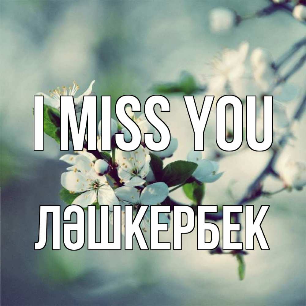 Greetings card с именем, ЛӘШКЕРБЕК I miss you весна Greetings with text for free download 