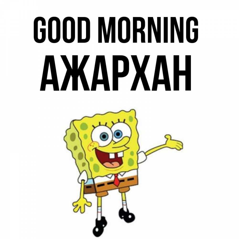 Greetings card с именем, АЖАРХАН Good morning губка боб улыбается Greetings with text for free download 