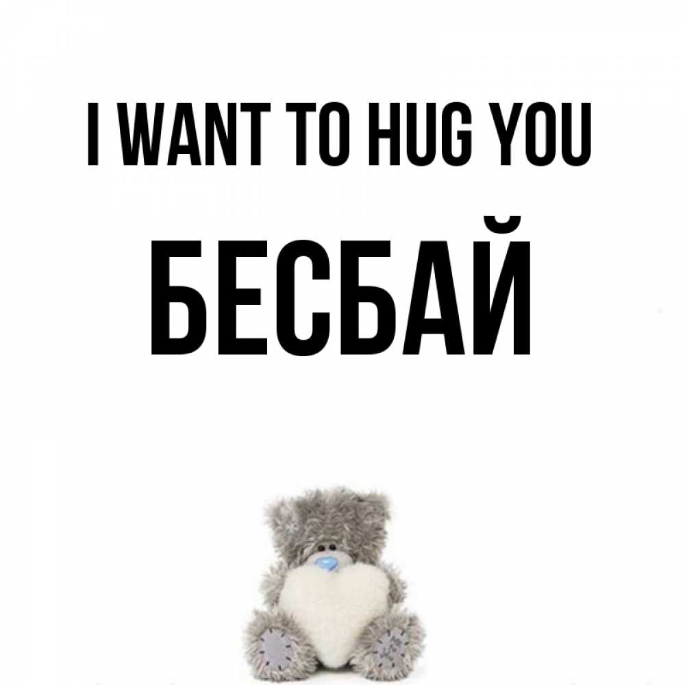 Greetings card с именем, Бесбай I want to hug you медвежонок с сердечком белого цвета Greetings with text for free download 