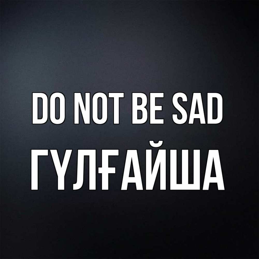 Greetings card с именем, ГҮЛҒАЙША Do not be sad Градиент серый Greetings with text for free download 