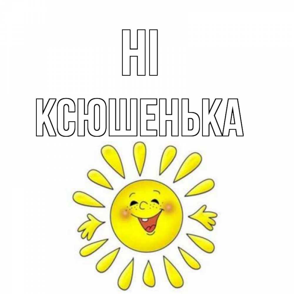 Greetings card с именем, Ксюшенька Hi солнце Greetings with text for free download 