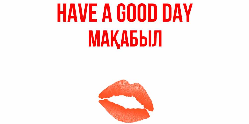 Greetings card с именем, МАҚАБЫЛ Have a good day удачного дня с поцелуем Greetings with text for free download 