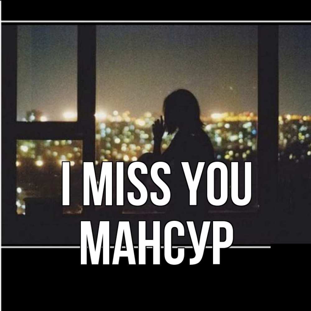 Greetings card с именем, Мансур I miss you у окна Greetings with text for free download 