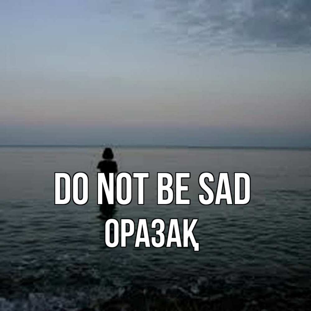 Greetings card с именем, ОРАЗАҚ Do not be sad девушка Greetings with text for free download 