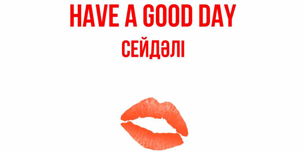 Greetings card с именем, СЕЙДӘЛІ Have a good day удачного дня с поцелуем Greetings with text for free download 