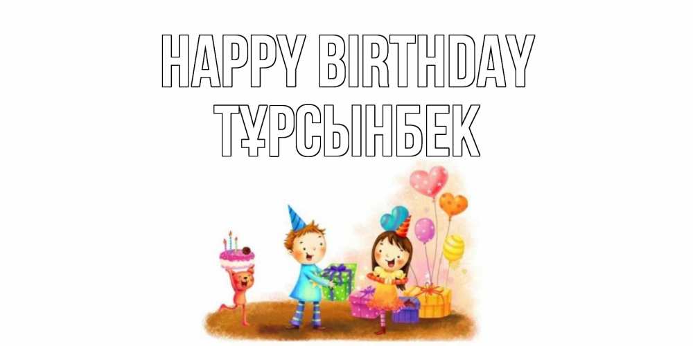 Greetings card с именем, ТҰРСЫНБЕК Happy Birthday дети, подарки Greetings with text for free download 