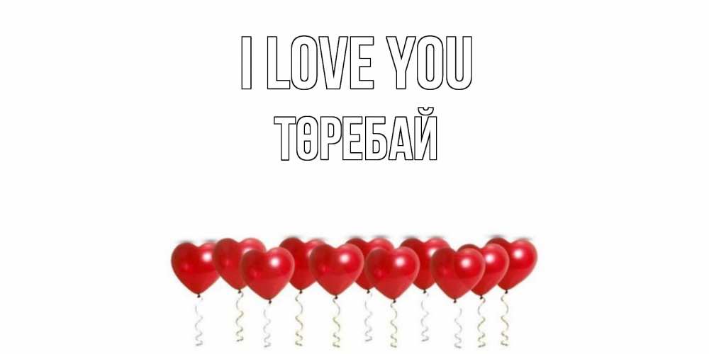 Greetings card с именем, Төребай I love you воздушные шары, сердце Greetings with text for free download 