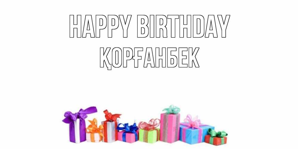 Greetings card с именем, Қорғанбек Happy Birthday Коробка, Greetings with text for free download 