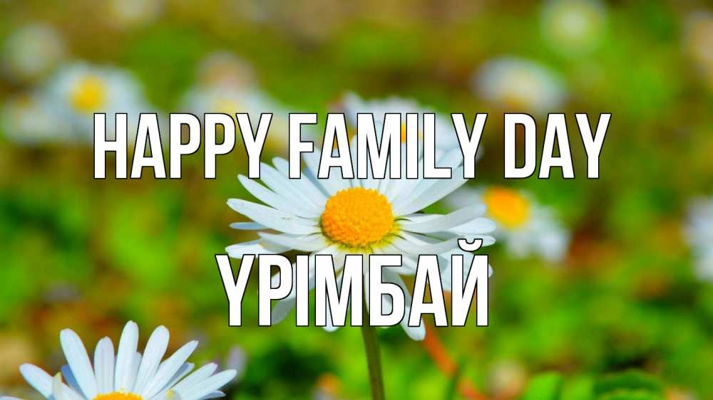 Greetings card с именем, ҮРІМБАЙ happy family day с днем семьи Greetings with text for free download 