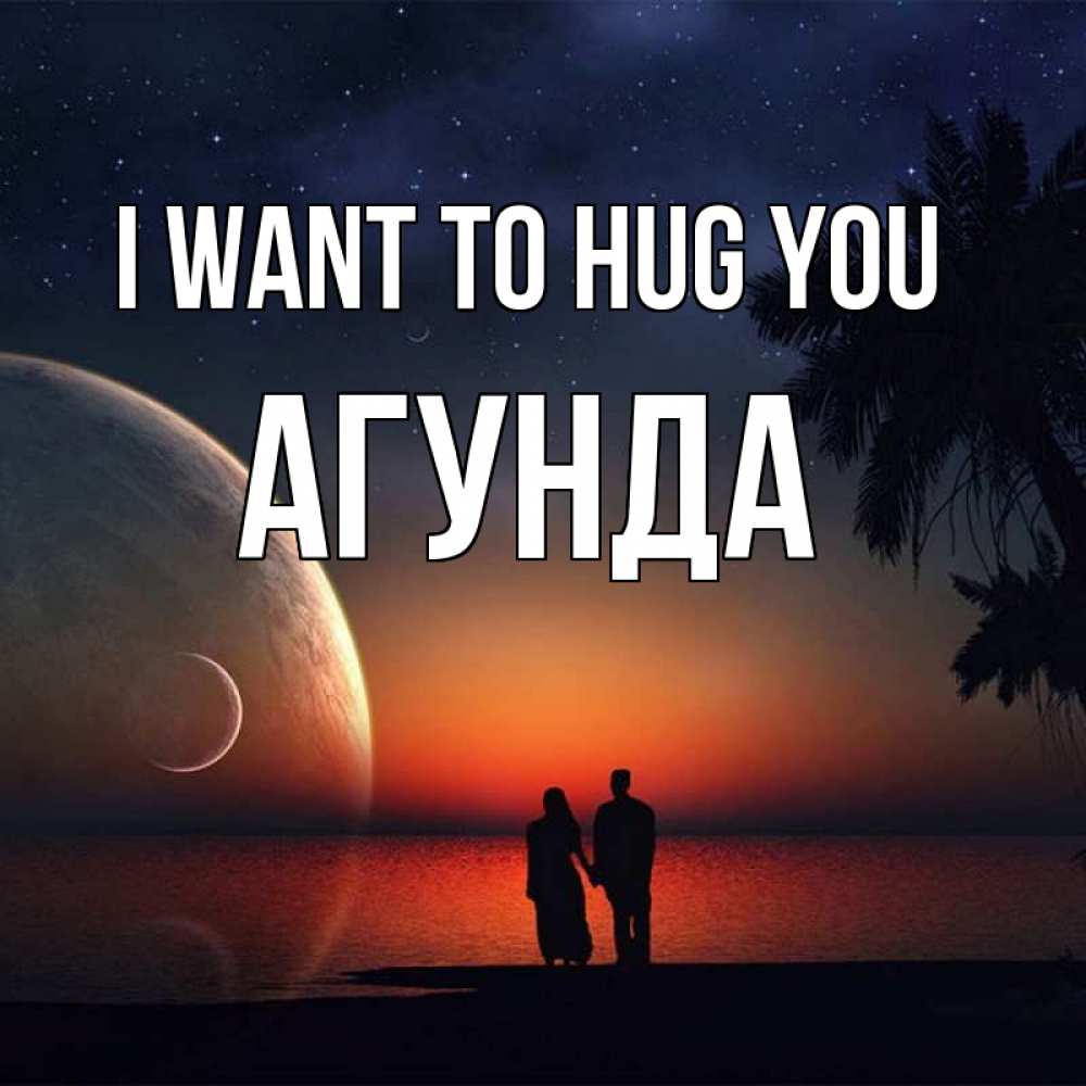 Greetings card с именем, Агунда I want to hug you восход спутников Greetings with text for free download 