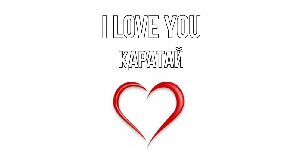 Greetings card с именем, Қаратай I love you сердце Greetings with text for free download 