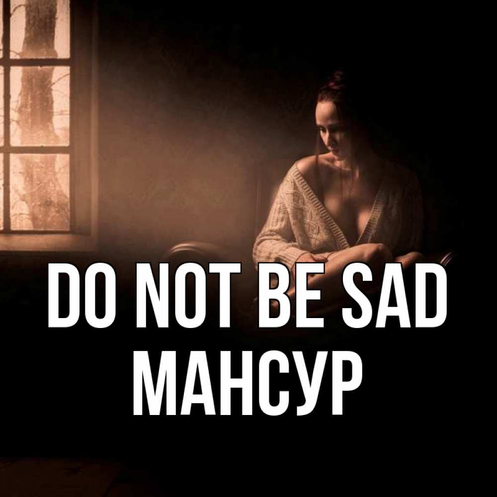 Greetings card с именем, Мансур Do not be sad сидя у окна Greetings with text for free download 