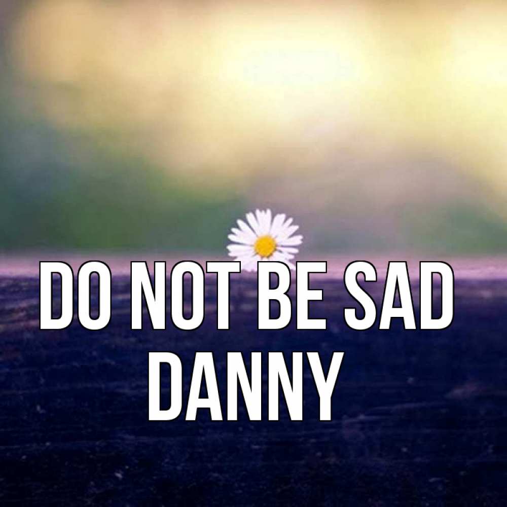 Greetings card с именем, Danny Do not be sad красота Greetings with text for free download 