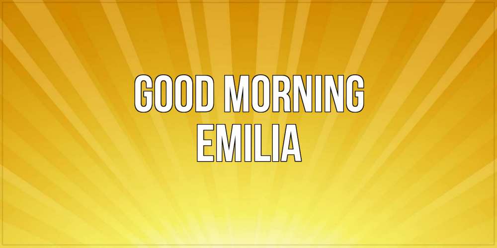 Greetings card с именем, Emilia Good morning пожелания доброго утра Greetings with text for free download 
