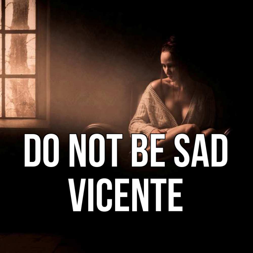 Greetings card с именем, Vicente Do not be sad сидя у окна Greetings with text for free download 
