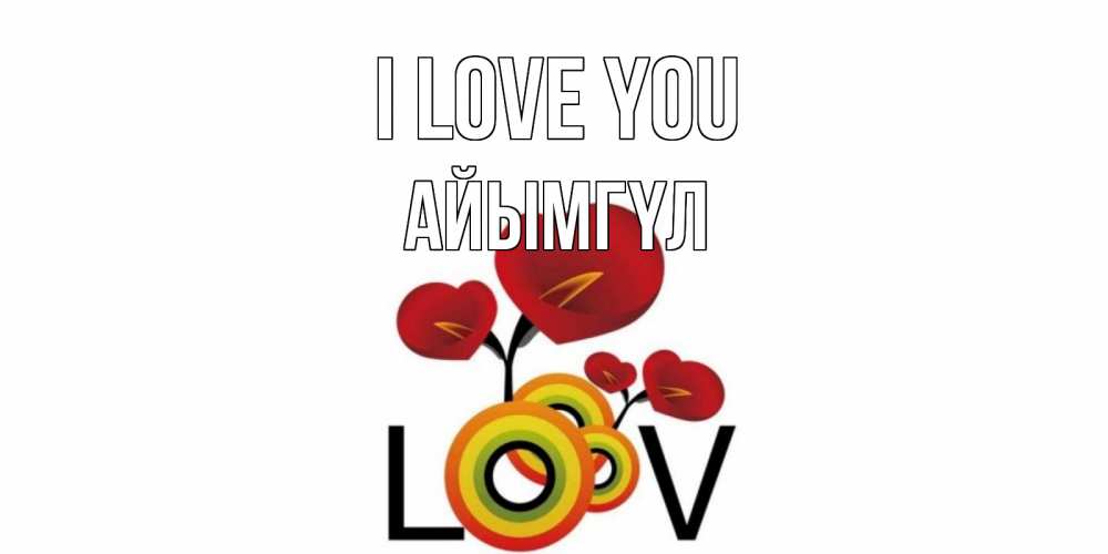 Greetings card с именем, АЙЫМГҮЛ I love you цветы Greetings with text for free download 