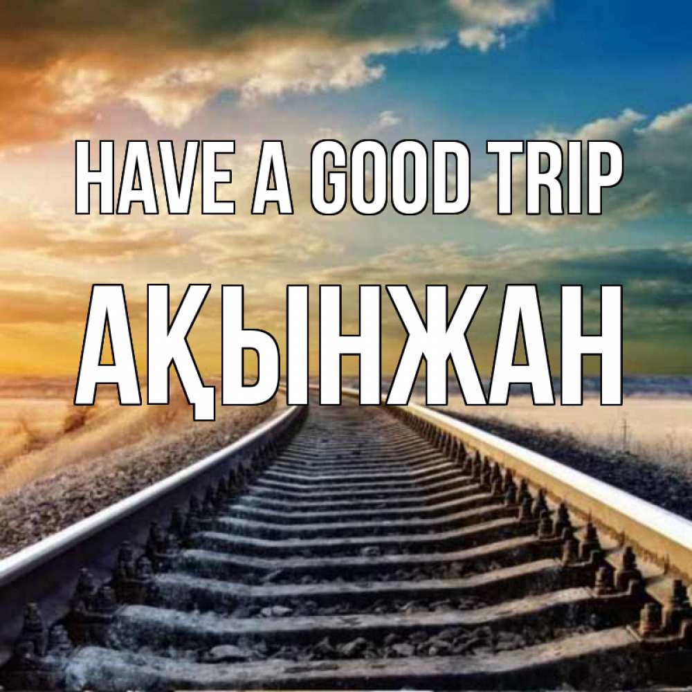 Greetings card с именем, Ақынжан Have a good trip рельсы уходящие в даль Greetings with text for free download 