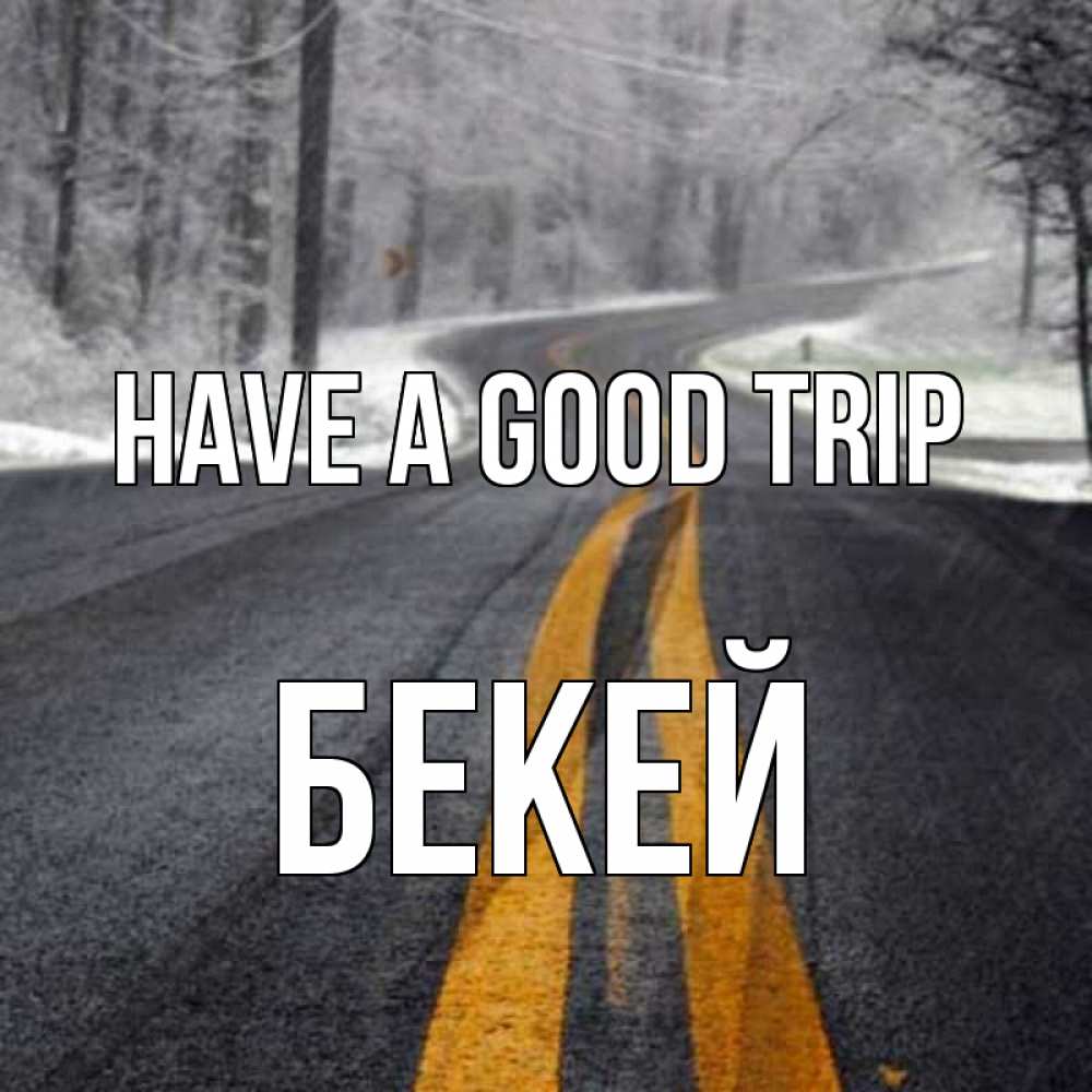 Greetings card с именем, Бекей Have a good trip хорошего вам путешествия Greetings with text for free download 