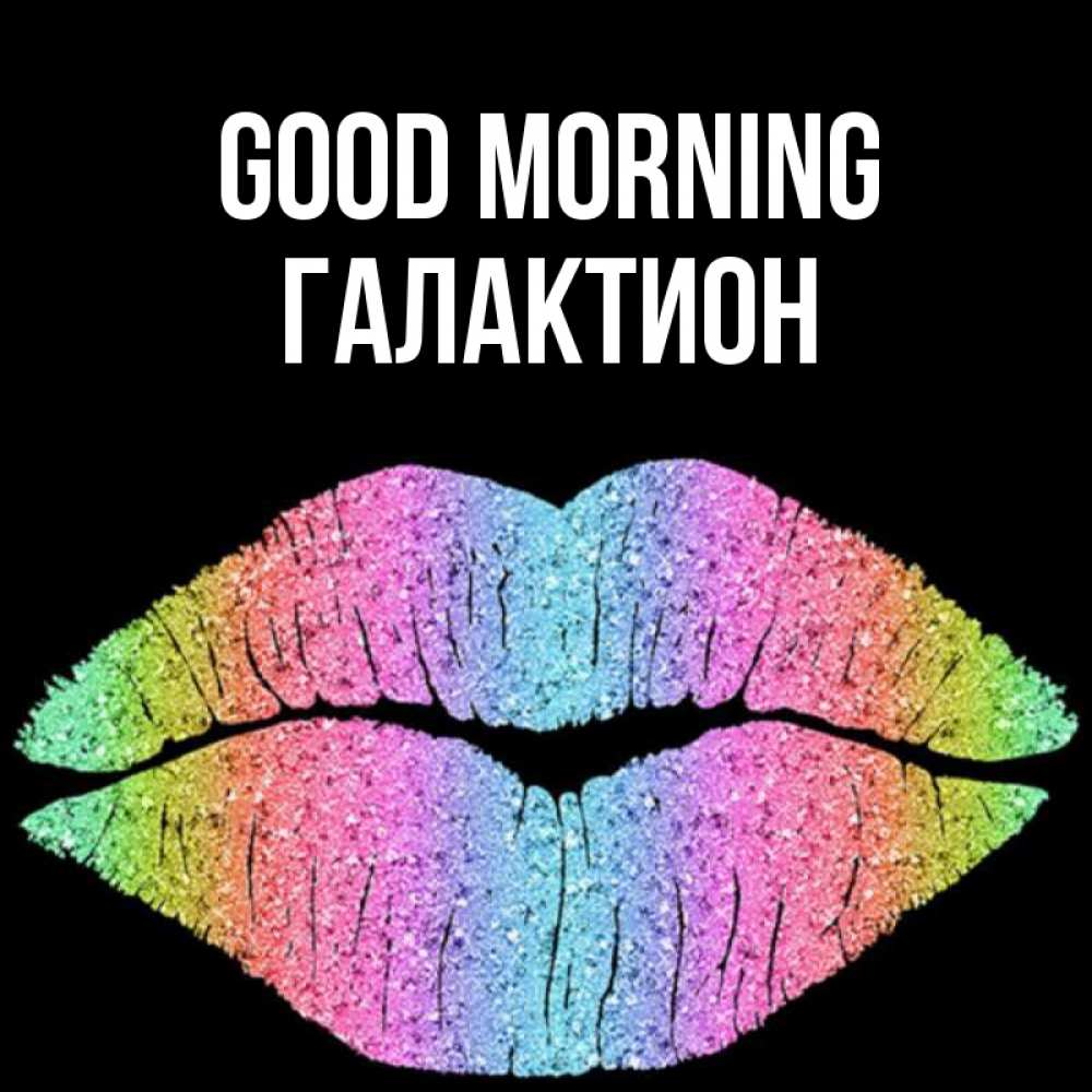 Greetings card с именем, Галактион Good morning радужные губы Greetings with text for free download 