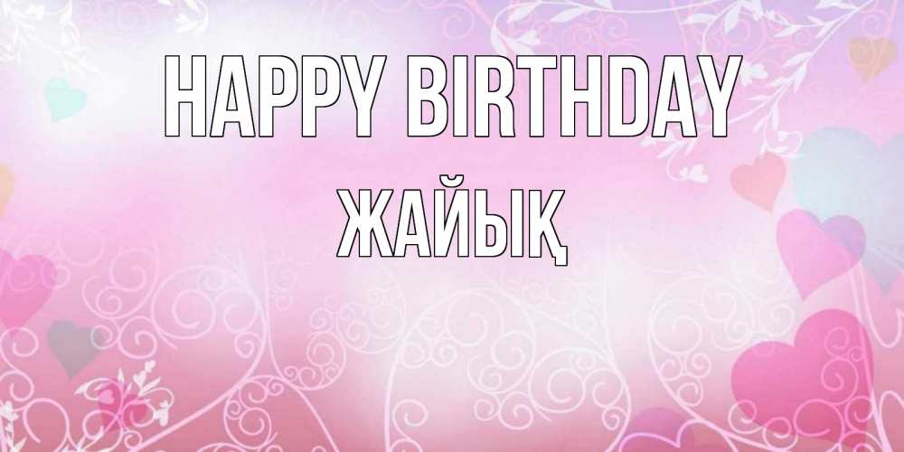 Greetings card с именем, Жайық Happy Birthday розовые сердечки и узоры Greetings with text for free download 