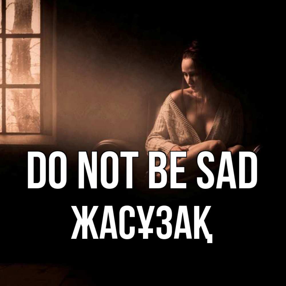 Greetings card с именем, Жасұзақ Do not be sad сидя у окна Greetings with text for free download 