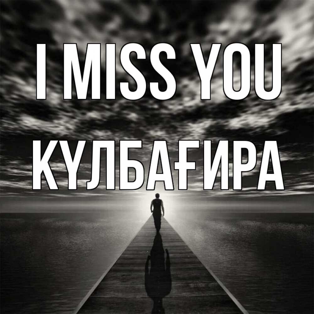 Greetings card с именем, КҮЛБАҒИРА I miss you к тебе Greetings with text for free download 