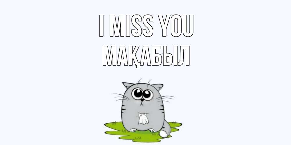 Greetings card с именем, МАҚАБЫЛ I miss you открытки с котиками я по тебе скучаю с именем Greetings with text for free download 