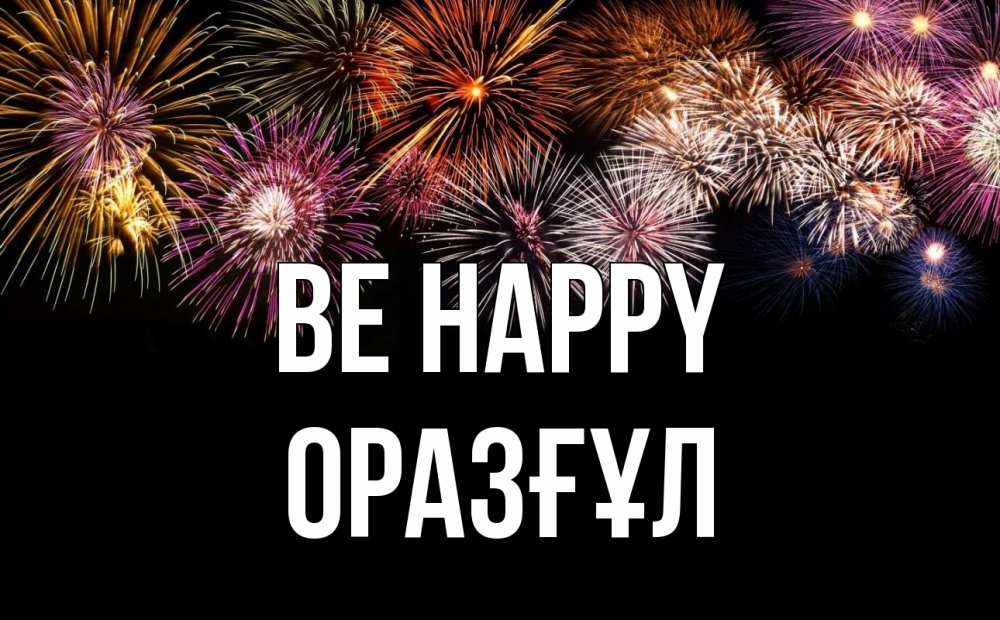 Greetings card с именем, ОРАЗҒҰЛ Be happy Фейрверг 1 Greetings with text for free download 