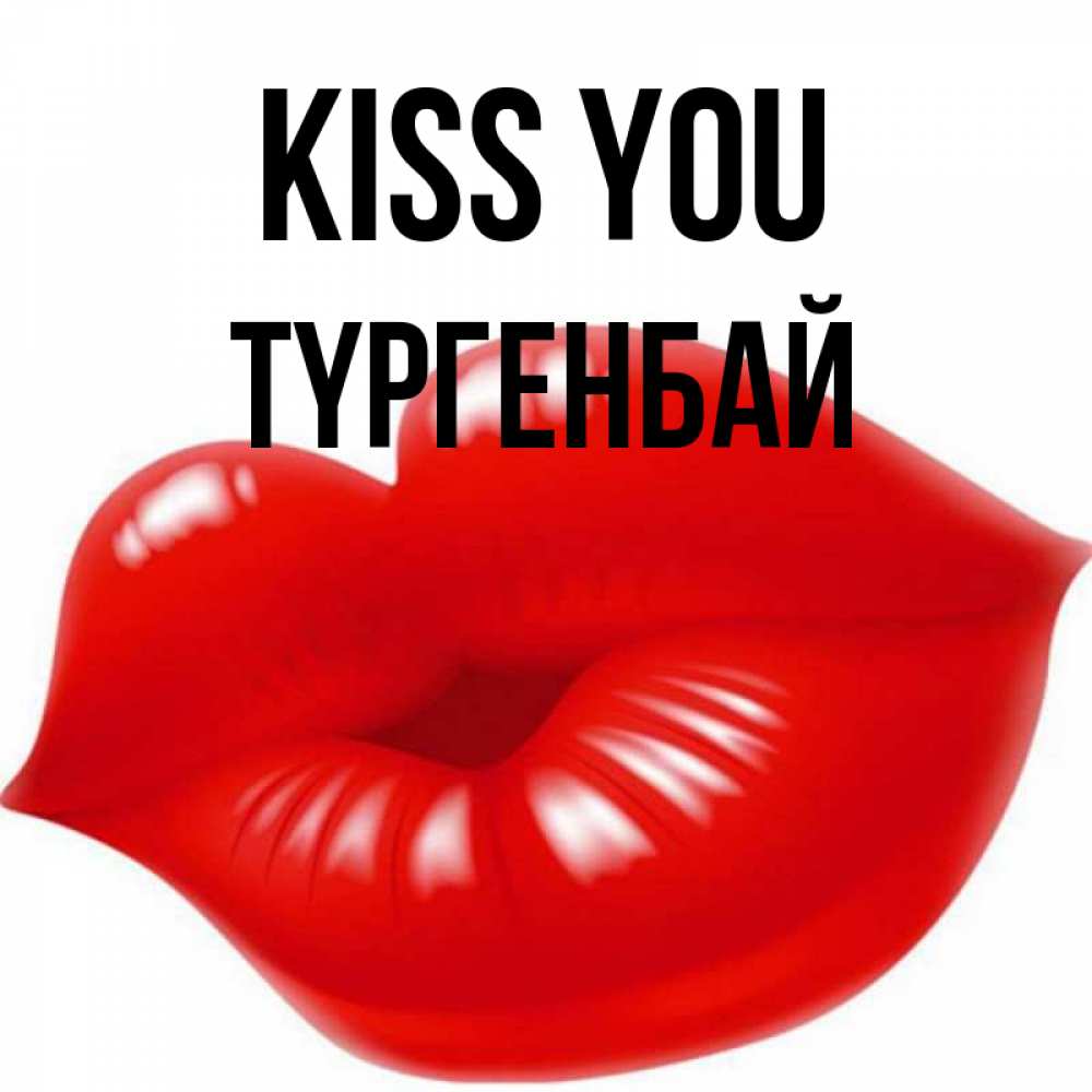 Greetings card с именем, ТҮРГЕНБАЙ Kiss you губки надутые бантиком Greetings with text for free download 