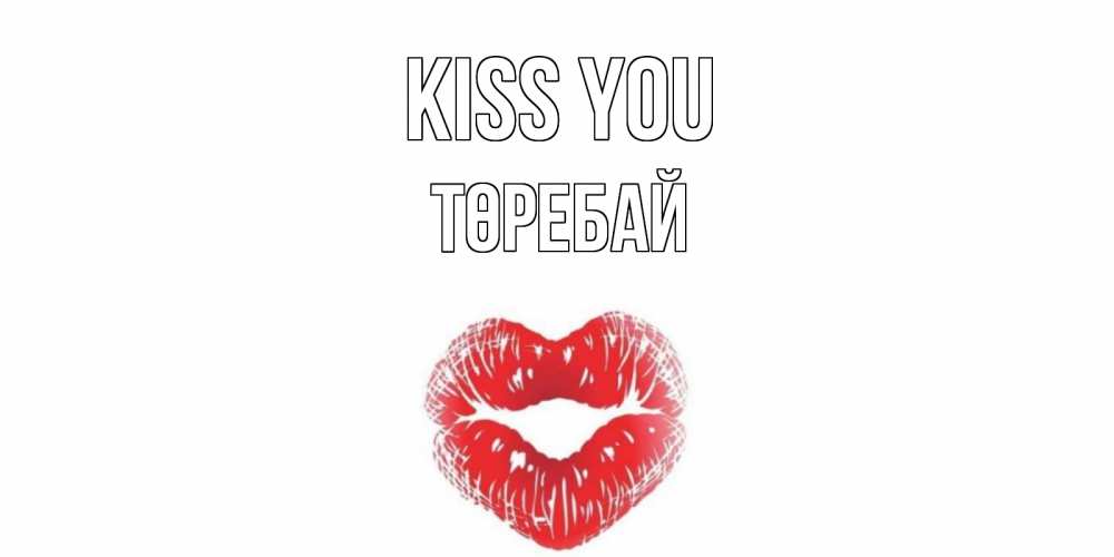 Greetings card с именем, Төребай Kiss you поцелуй Greetings with text for free download 