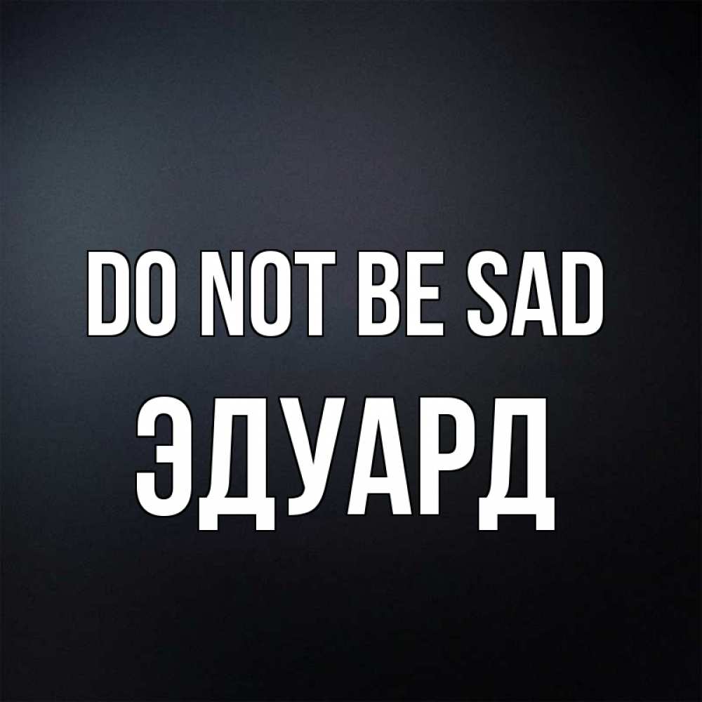Greetings card с именем, Эдуард Do not be sad Градиент серый Greetings with text for free download 