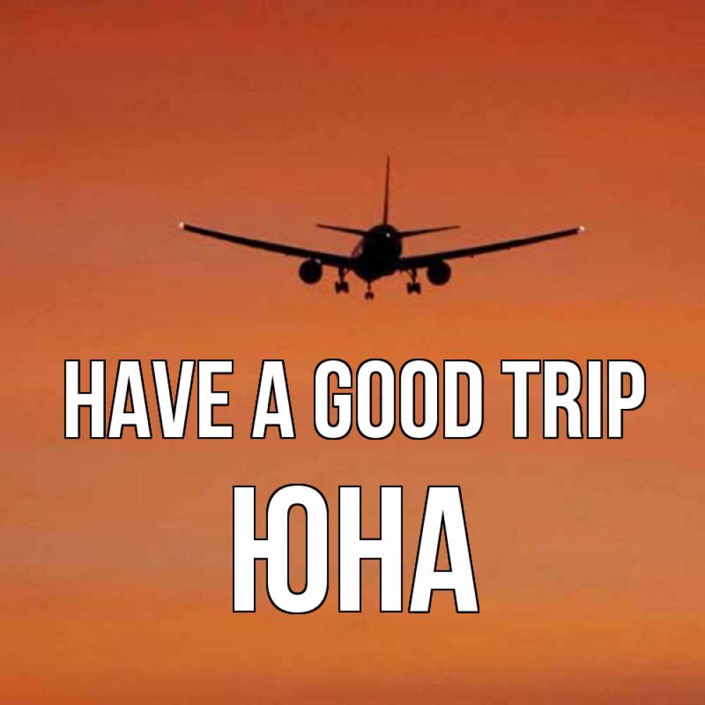 Greetings card с именем, Юна Have a good trip силуэт самолета Greetings with text for free download 